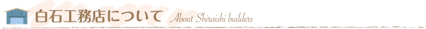 白石工務店について About Shiraishi builders