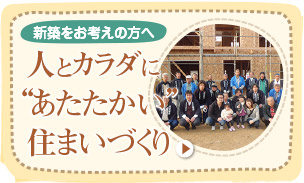 新築をお考えの方へ 人とカラダに“あたたかい”住まいづくり