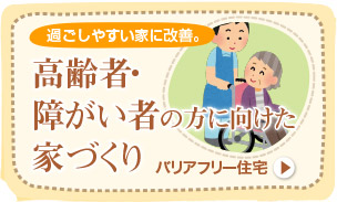 過ごしやすい家に改善。高齢者・障害者の方に向けた家づくり　バリアフリー住宅